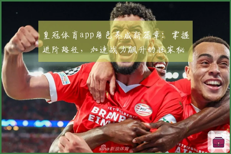 皇冠体育app角色养成新篇章：掌握进阶路径，加速战力飙升的独家秘籍