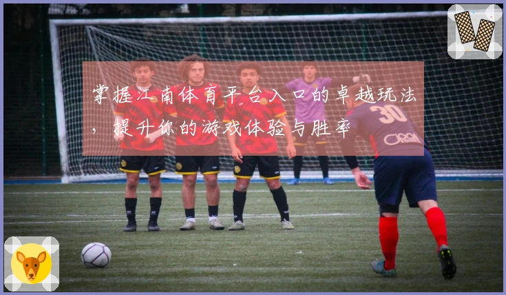掌握江南体育平台入口的卓越玩法，提升你的游戏体验与胜率