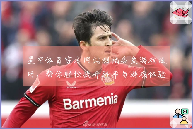 星空体育官方网站测试各类游戏技巧，帮你轻松提升胜率与游戏体验